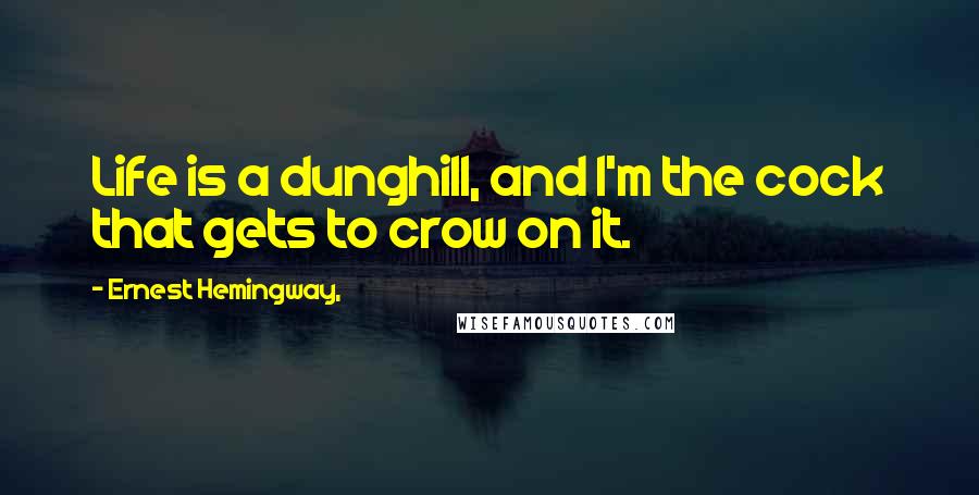 Ernest Hemingway, Quotes: Life is a dunghill, and I'm the cock that gets to crow on it.