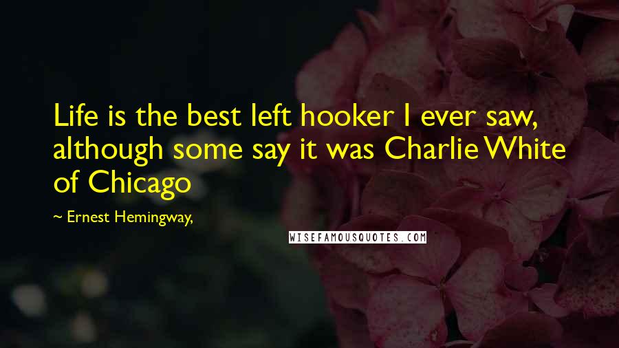 Ernest Hemingway, Quotes: Life is the best left hooker I ever saw, although some say it was Charlie White of Chicago