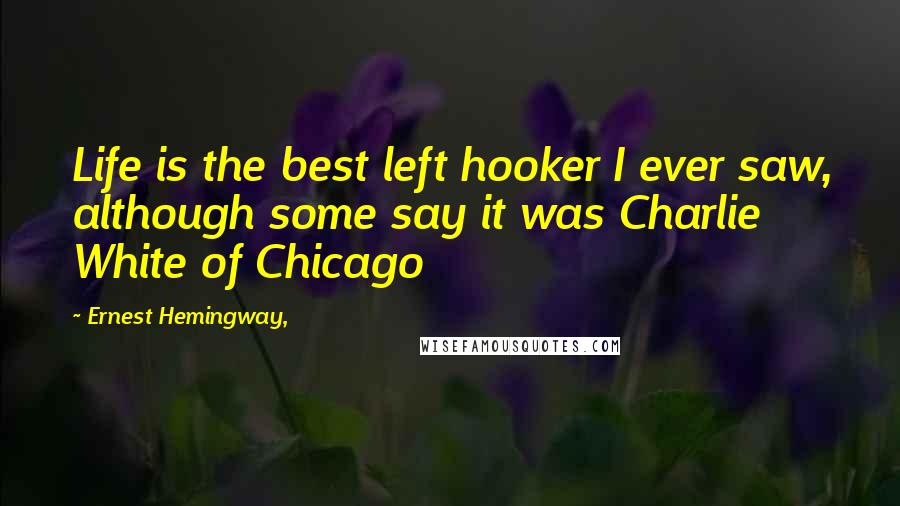 Ernest Hemingway, Quotes: Life is the best left hooker I ever saw, although some say it was Charlie White of Chicago