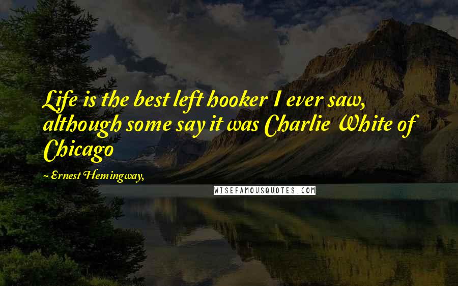 Ernest Hemingway, Quotes: Life is the best left hooker I ever saw, although some say it was Charlie White of Chicago
