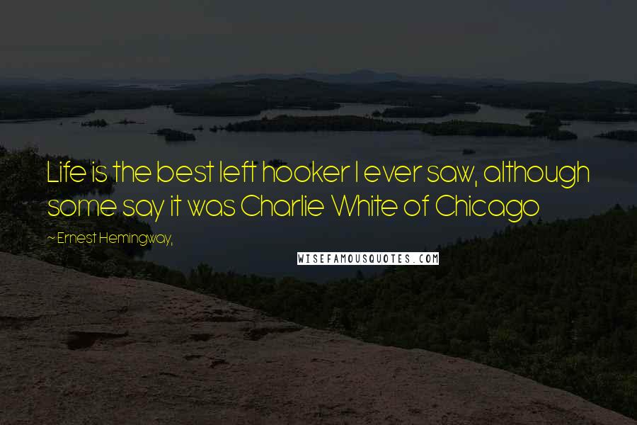 Ernest Hemingway, Quotes: Life is the best left hooker I ever saw, although some say it was Charlie White of Chicago