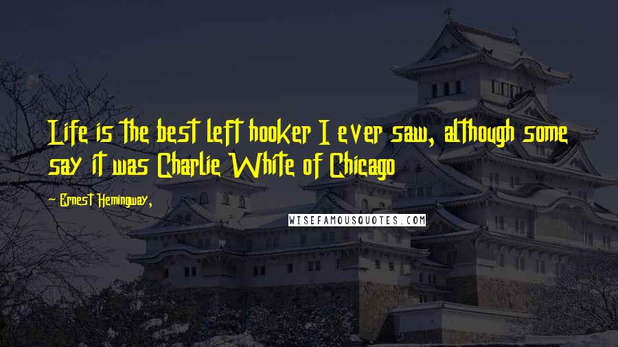 Ernest Hemingway, Quotes: Life is the best left hooker I ever saw, although some say it was Charlie White of Chicago