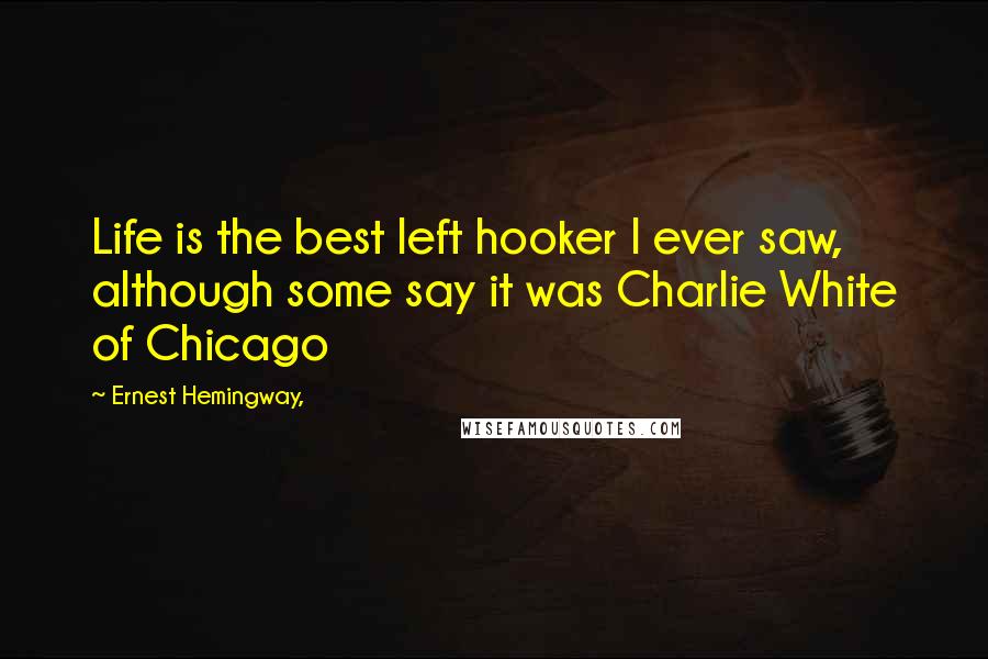 Ernest Hemingway, Quotes: Life is the best left hooker I ever saw, although some say it was Charlie White of Chicago