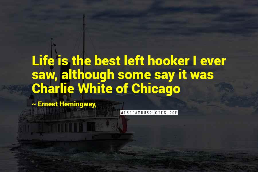 Ernest Hemingway, Quotes: Life is the best left hooker I ever saw, although some say it was Charlie White of Chicago