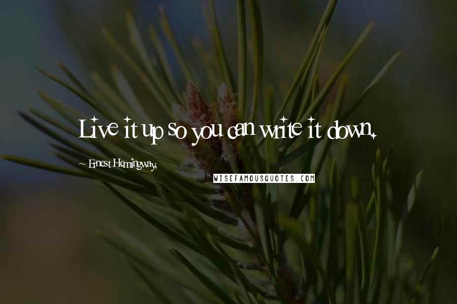 Ernest Hemingway, Quotes: Live it up so you can write it down.