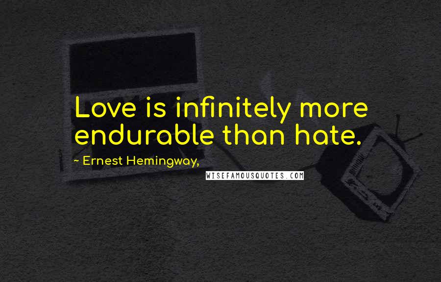 Ernest Hemingway, Quotes: Love is infinitely more endurable than hate.