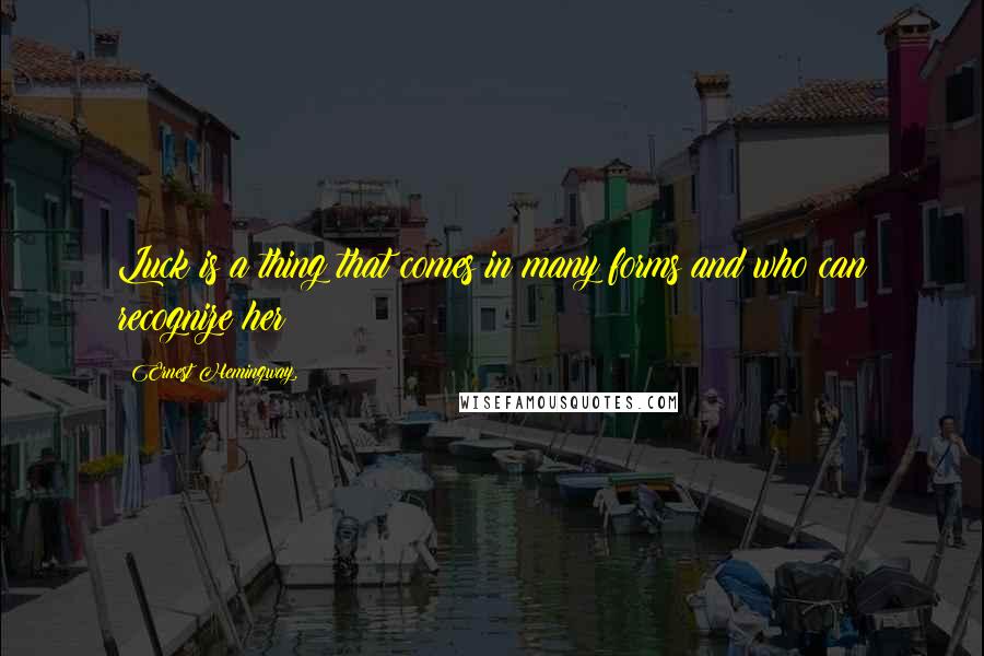 Ernest Hemingway, Quotes: Luck is a thing that comes in many forms and who can recognize her?