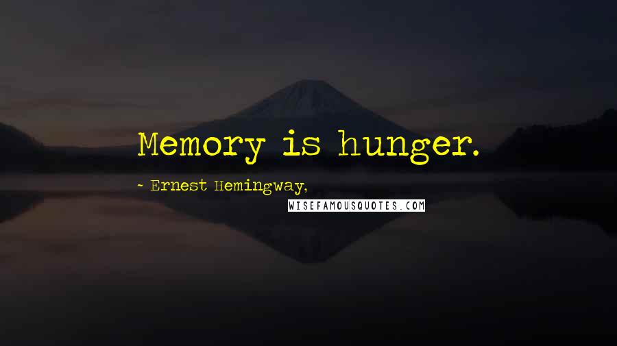 Ernest Hemingway, Quotes: Memory is hunger.