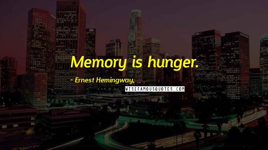 Ernest Hemingway, Quotes: Memory is hunger.