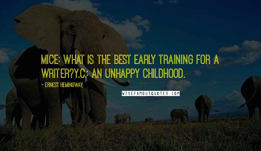 Ernest Hemingway, Quotes: Mice: What is the best early training for a writer?Y.C.: An unhappy childhood.