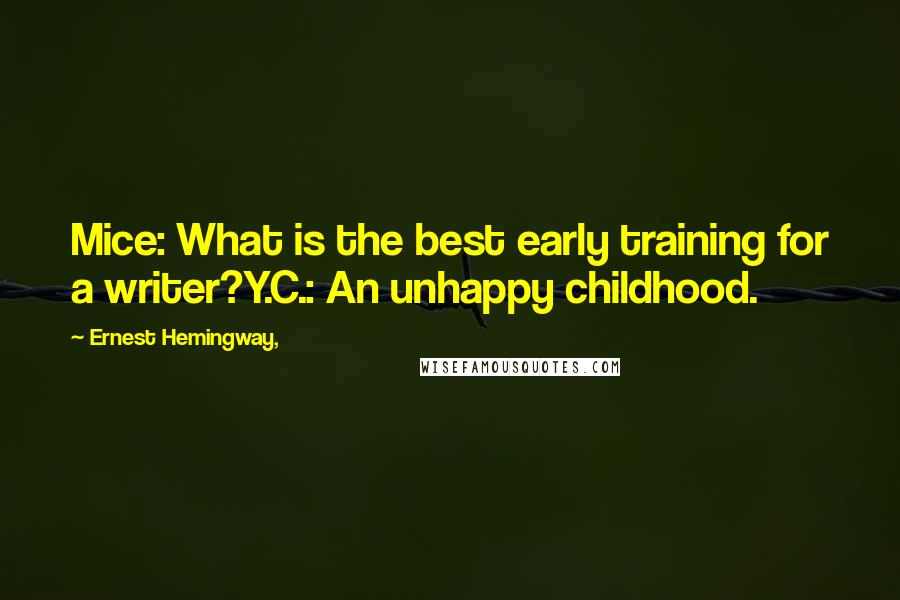 Ernest Hemingway, Quotes: Mice: What is the best early training for a writer?Y.C.: An unhappy childhood.
