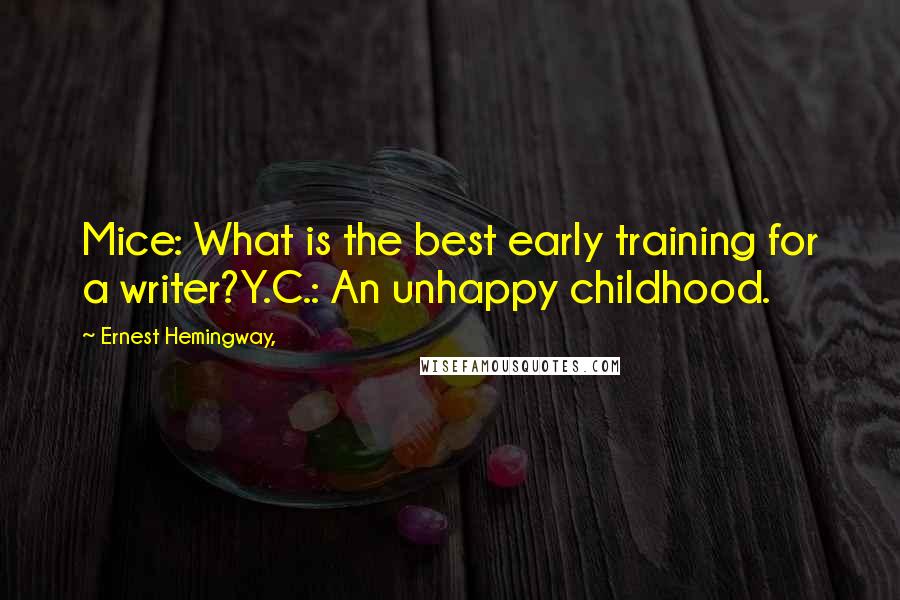 Ernest Hemingway, Quotes: Mice: What is the best early training for a writer?Y.C.: An unhappy childhood.