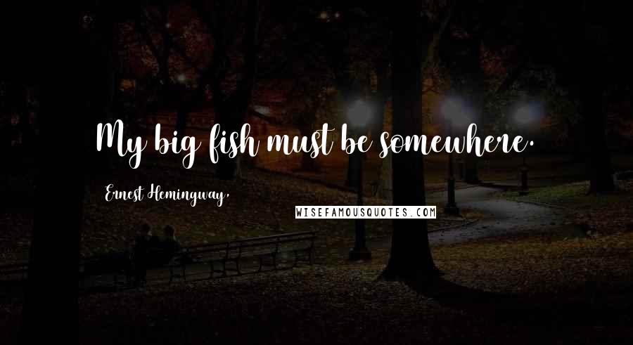 Ernest Hemingway, Quotes: My big fish must be somewhere.