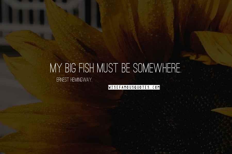 Ernest Hemingway, Quotes: My big fish must be somewhere.