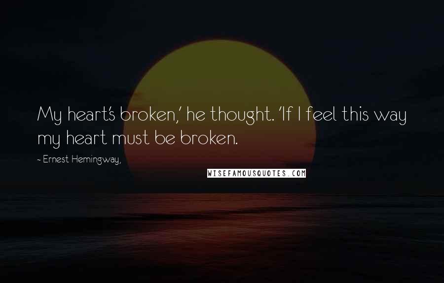 Ernest Hemingway, Quotes: My heart's broken,' he thought. 'If I feel this way my heart must be broken.