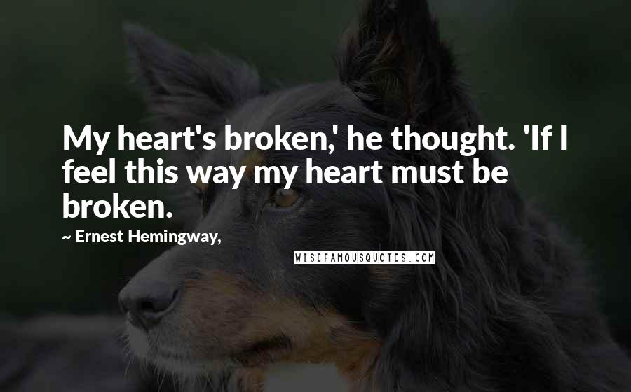 Ernest Hemingway, Quotes: My heart's broken,' he thought. 'If I feel this way my heart must be broken.