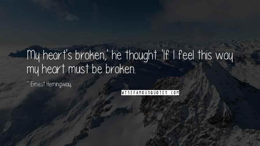 Ernest Hemingway, Quotes: My heart's broken,' he thought. 'If I feel this way my heart must be broken.