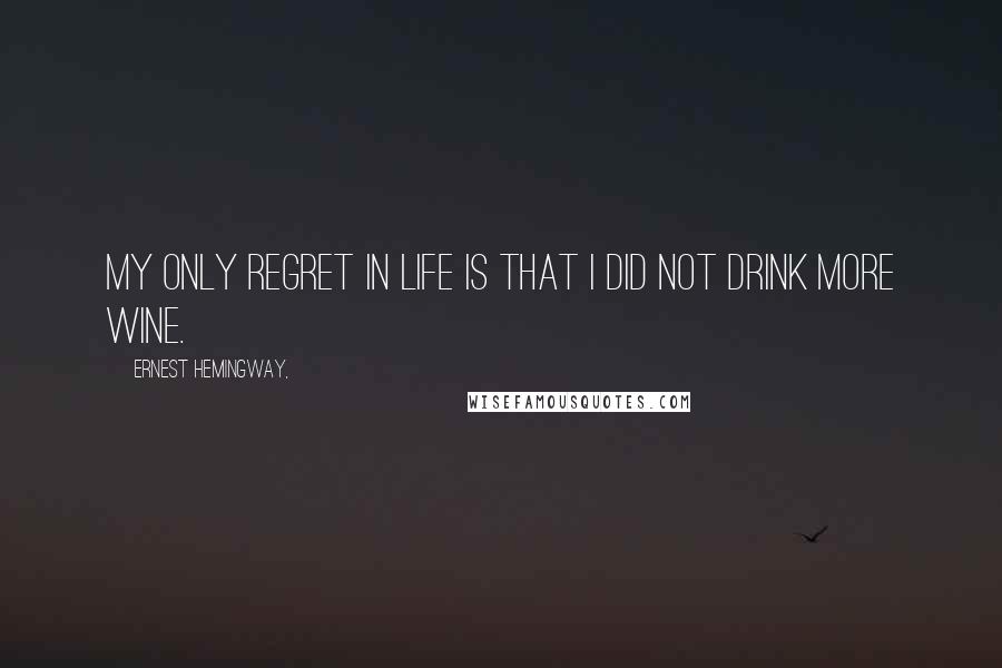 Ernest Hemingway, Quotes: My only regret in life is that I did not drink more wine.