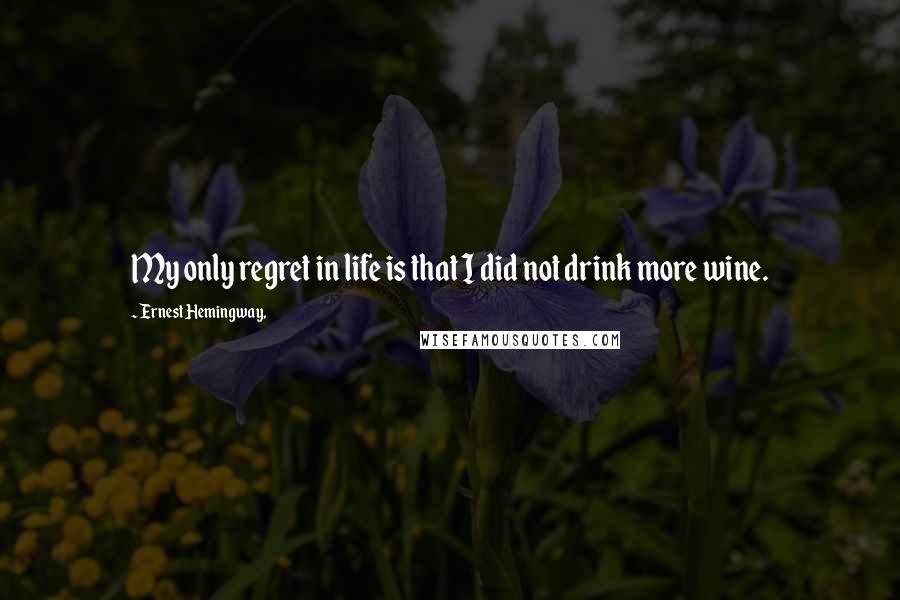 Ernest Hemingway, Quotes: My only regret in life is that I did not drink more wine.