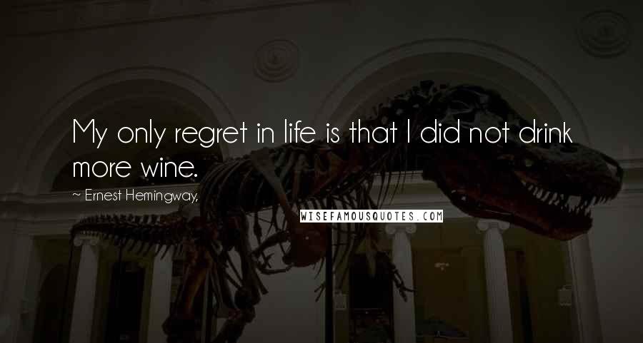 Ernest Hemingway, Quotes: My only regret in life is that I did not drink more wine.