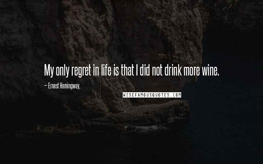 Ernest Hemingway, Quotes: My only regret in life is that I did not drink more wine.