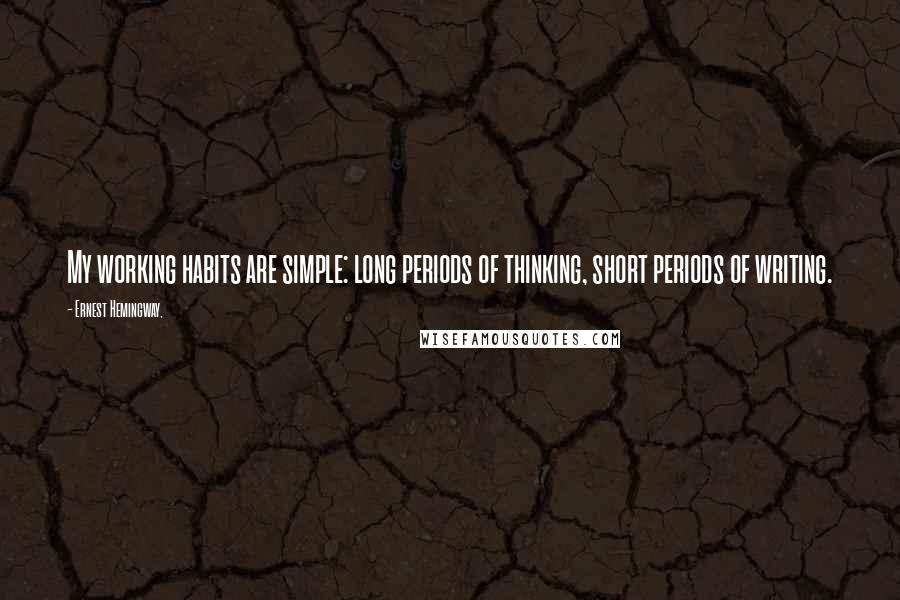 Ernest Hemingway, Quotes: My working habits are simple: long periods of thinking, short periods of writing.