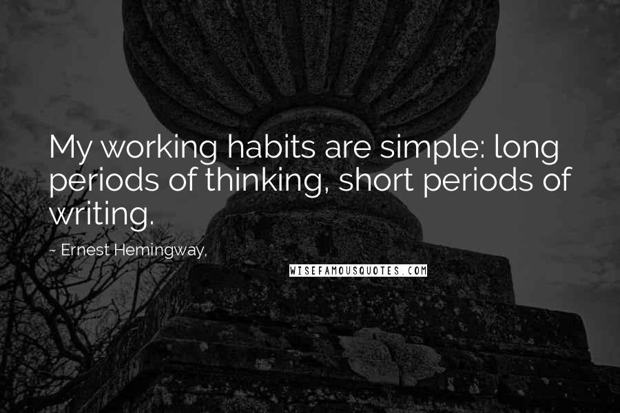 Ernest Hemingway, Quotes: My working habits are simple: long periods of thinking, short periods of writing.