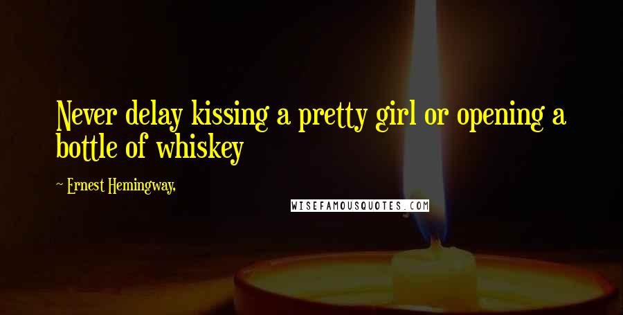 Ernest Hemingway, Quotes: Never delay kissing a pretty girl or opening a bottle of whiskey