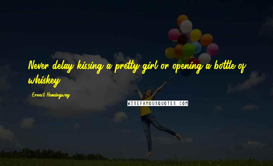Ernest Hemingway, Quotes: Never delay kissing a pretty girl or opening a bottle of whiskey