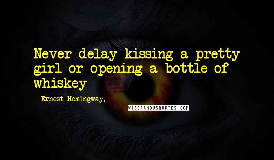 Ernest Hemingway, Quotes: Never delay kissing a pretty girl or opening a bottle of whiskey