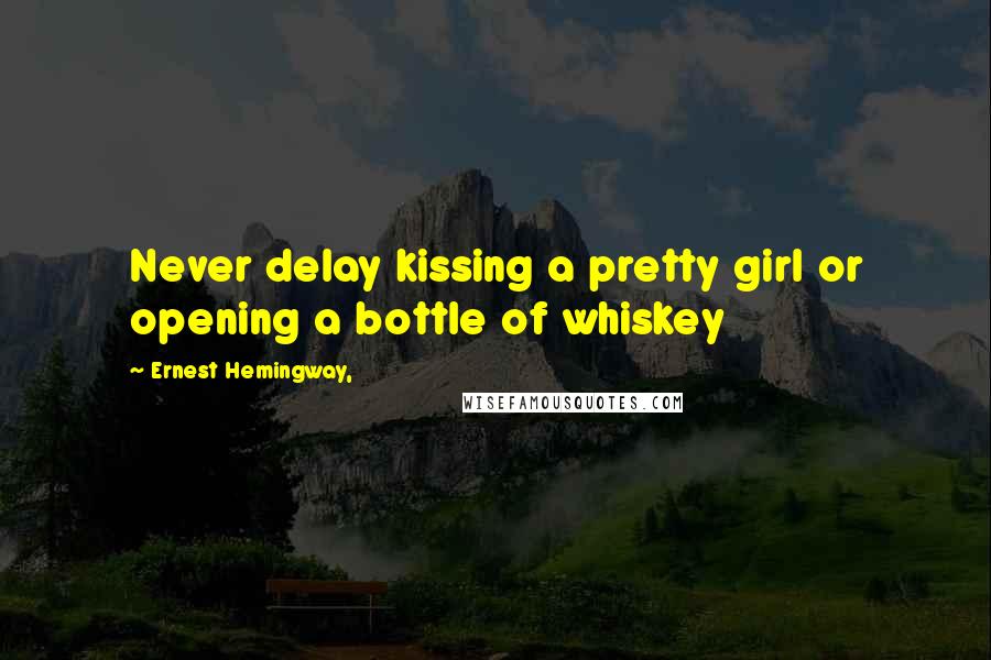 Ernest Hemingway, Quotes: Never delay kissing a pretty girl or opening a bottle of whiskey