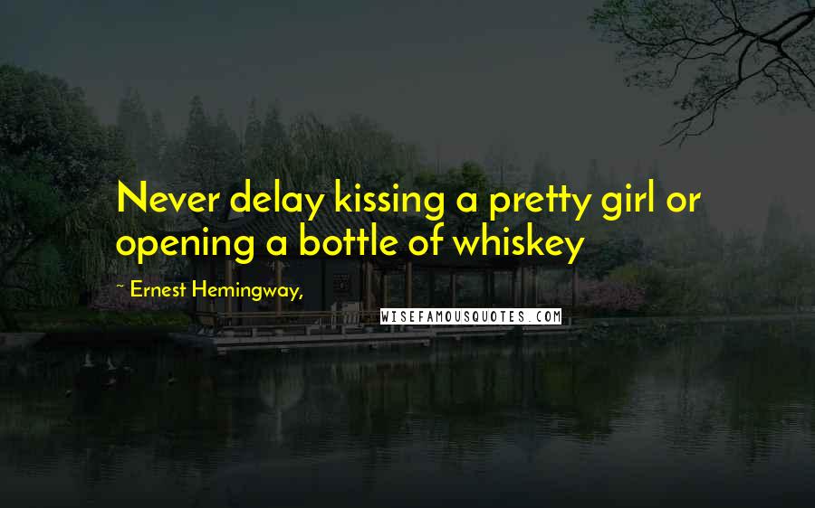 Ernest Hemingway, Quotes: Never delay kissing a pretty girl or opening a bottle of whiskey