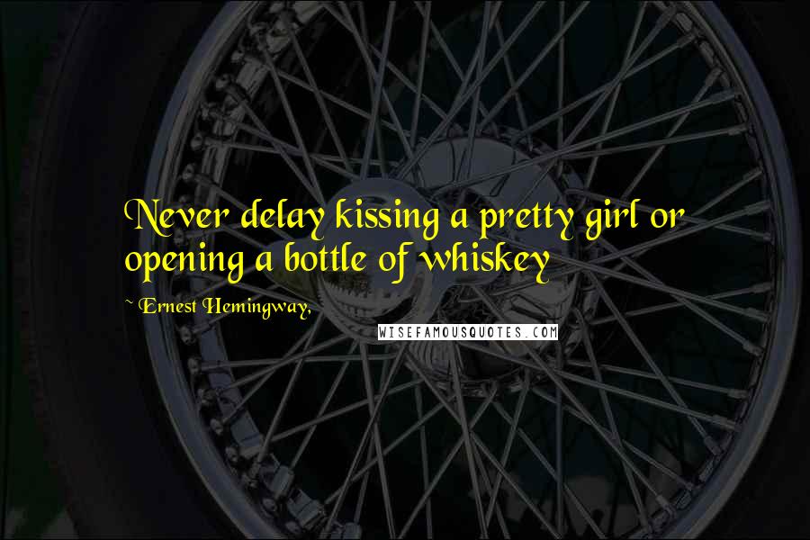 Ernest Hemingway, Quotes: Never delay kissing a pretty girl or opening a bottle of whiskey