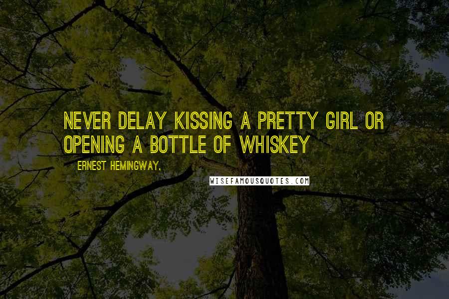 Ernest Hemingway, Quotes: Never delay kissing a pretty girl or opening a bottle of whiskey