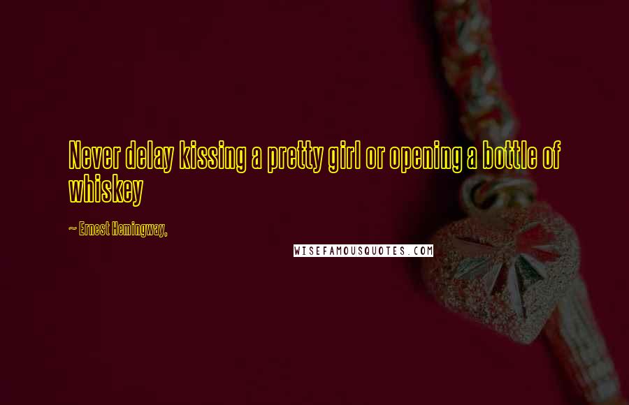 Ernest Hemingway, Quotes: Never delay kissing a pretty girl or opening a bottle of whiskey