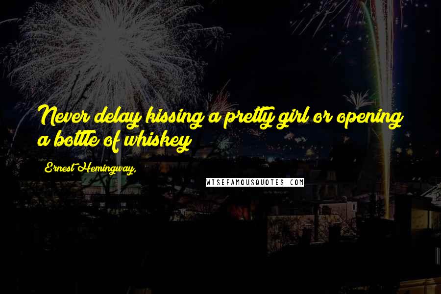 Ernest Hemingway, Quotes: Never delay kissing a pretty girl or opening a bottle of whiskey