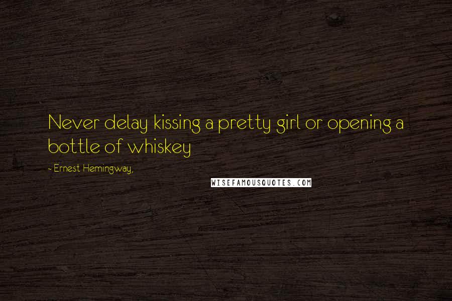 Ernest Hemingway, Quotes: Never delay kissing a pretty girl or opening a bottle of whiskey