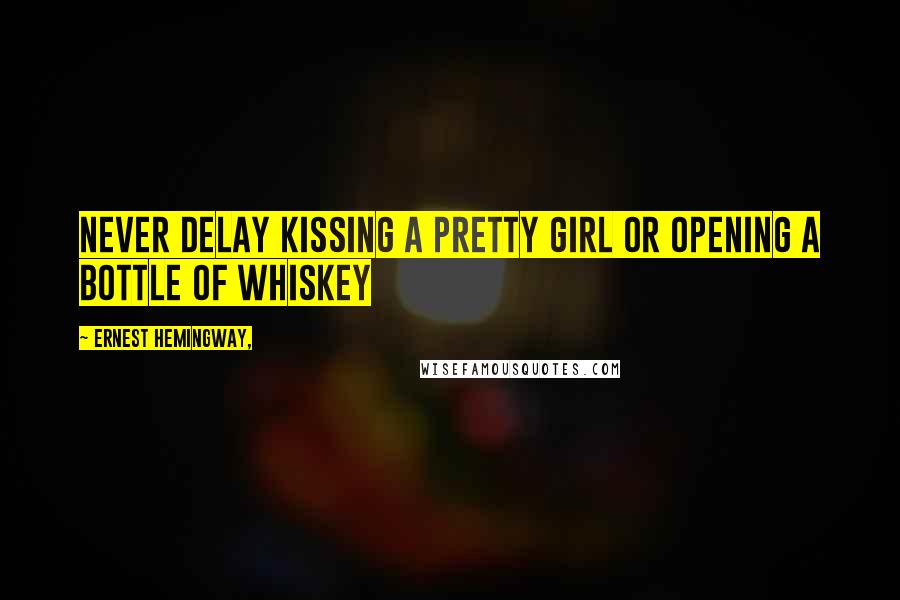 Ernest Hemingway, Quotes: Never delay kissing a pretty girl or opening a bottle of whiskey