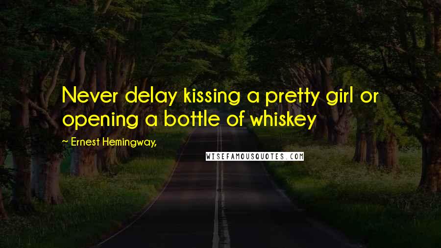 Ernest Hemingway, Quotes: Never delay kissing a pretty girl or opening a bottle of whiskey