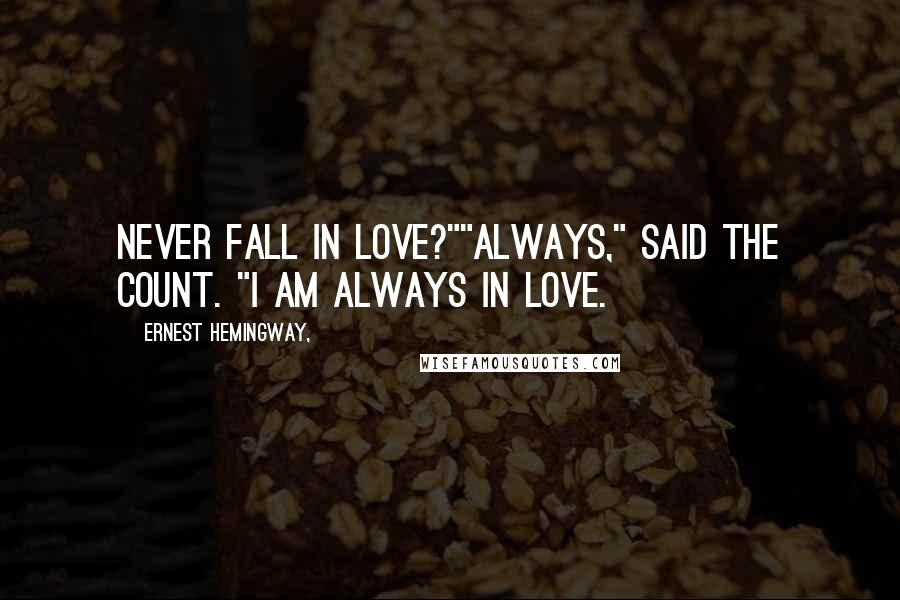 Ernest Hemingway, Quotes: Never fall in love?""Always," said the count. "I am always in love.