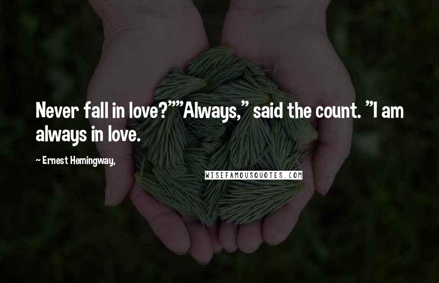 Ernest Hemingway, Quotes: Never fall in love?""Always," said the count. "I am always in love.
