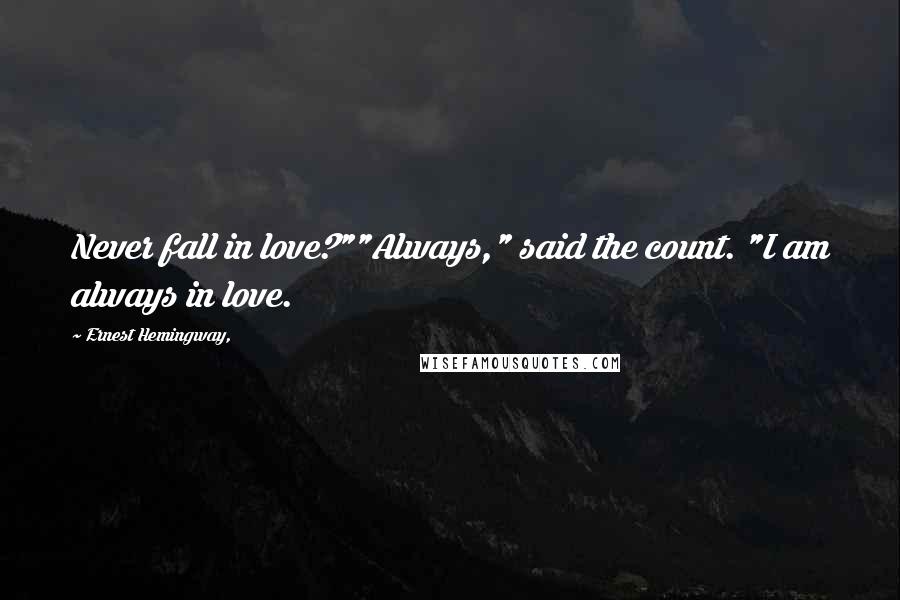 Ernest Hemingway, Quotes: Never fall in love?""Always," said the count. "I am always in love.