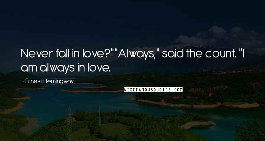Ernest Hemingway, Quotes: Never fall in love?""Always," said the count. "I am always in love.