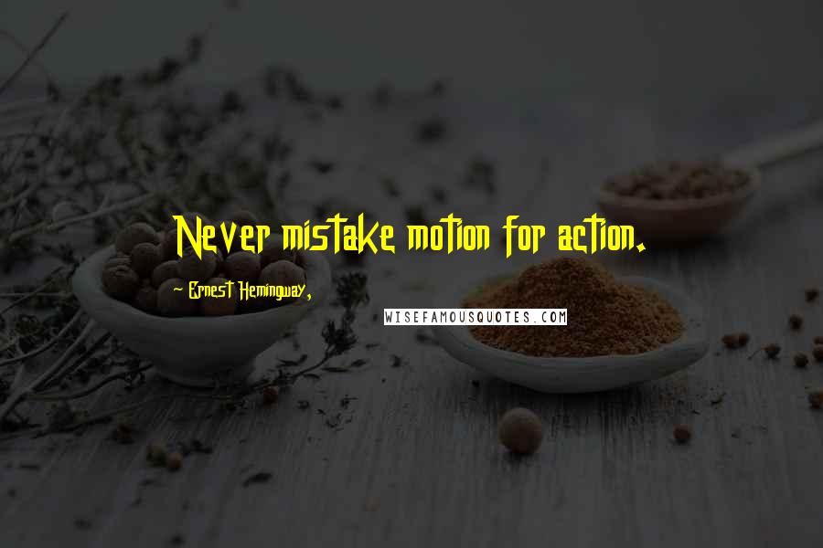 Ernest Hemingway, Quotes: Never mistake motion for action.