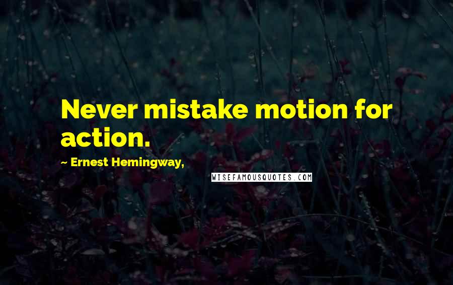 Ernest Hemingway, Quotes: Never mistake motion for action.