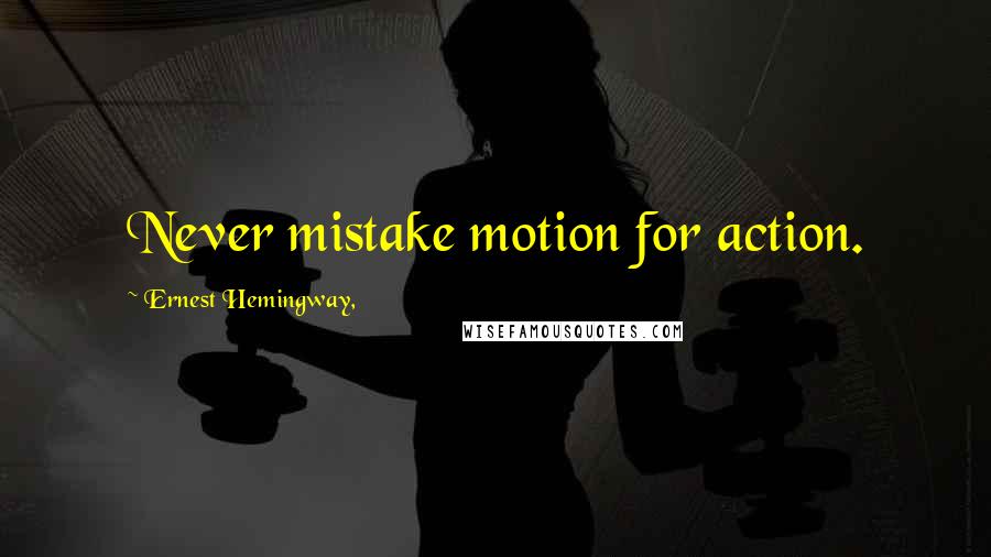 Ernest Hemingway, Quotes: Never mistake motion for action.