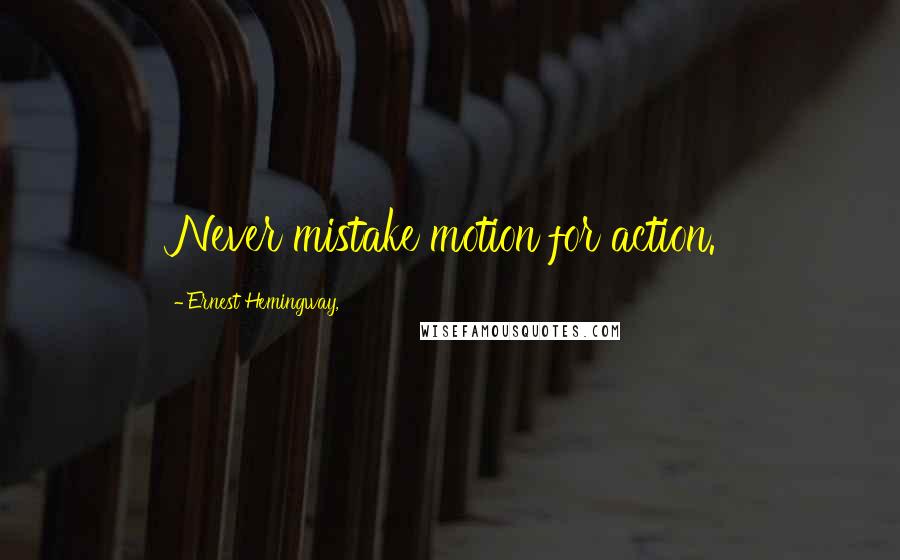 Ernest Hemingway, Quotes: Never mistake motion for action.