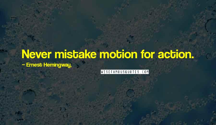 Ernest Hemingway, Quotes: Never mistake motion for action.