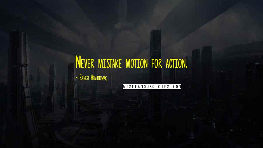 Ernest Hemingway, Quotes: Never mistake motion for action.