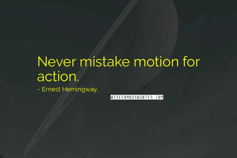 Ernest Hemingway, Quotes: Never mistake motion for action.